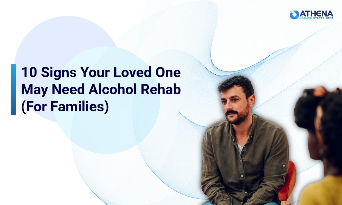 10 Signs Your Loved One May Need Alcohol Rehab 