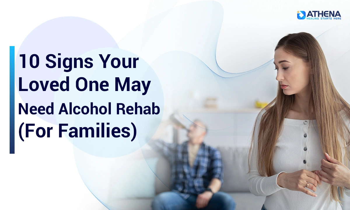 10 Signs Your Loved One May Need Alcohol Rehab 