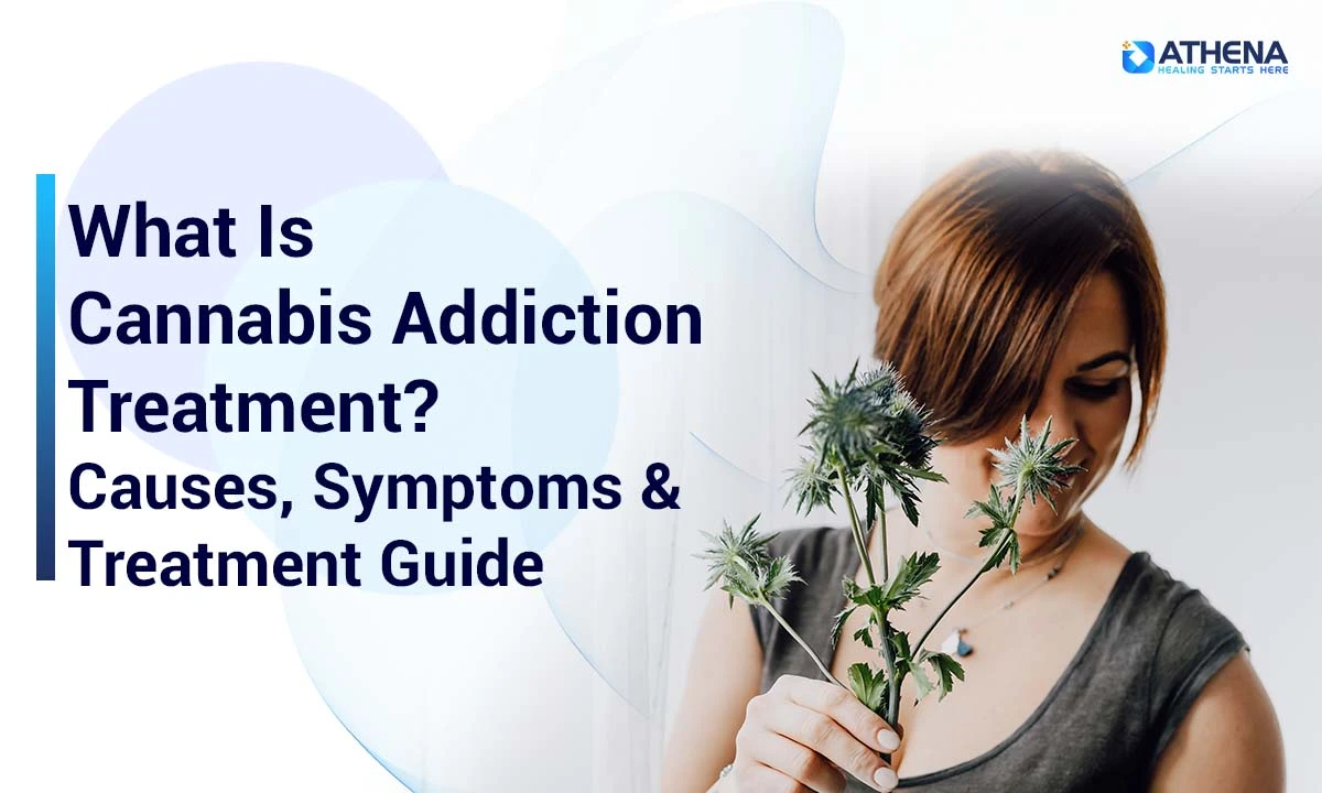 What Is Cannabis Addiction Treatment? Causes, Symptoms & Recovery